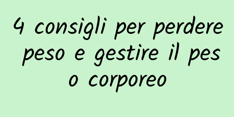 4 consigli per perdere peso e gestire il peso corporeo