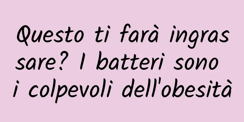 Questo ti farà ingrassare? I batteri sono i colpevoli dell'obesità