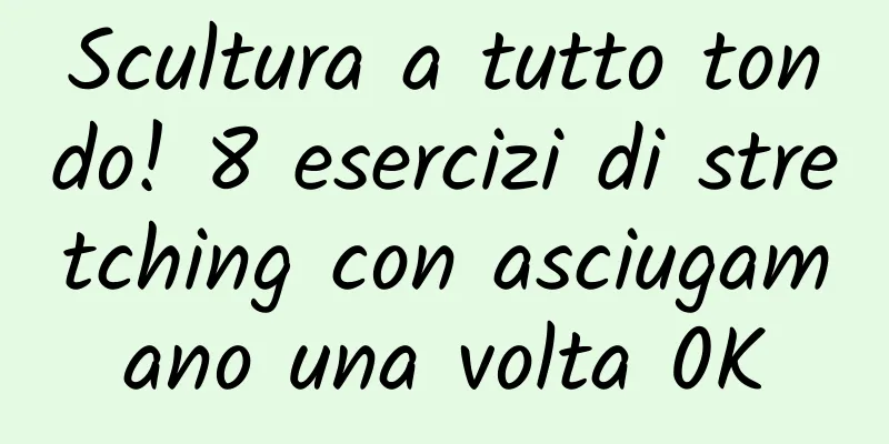 Scultura a tutto tondo! 8 esercizi di stretching con asciugamano una volta 0K