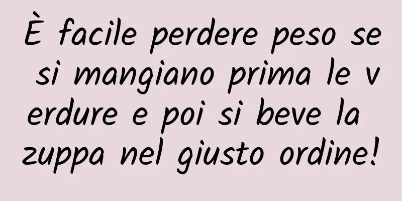 È facile perdere peso se si mangiano prima le verdure e poi si beve la zuppa nel giusto ordine!