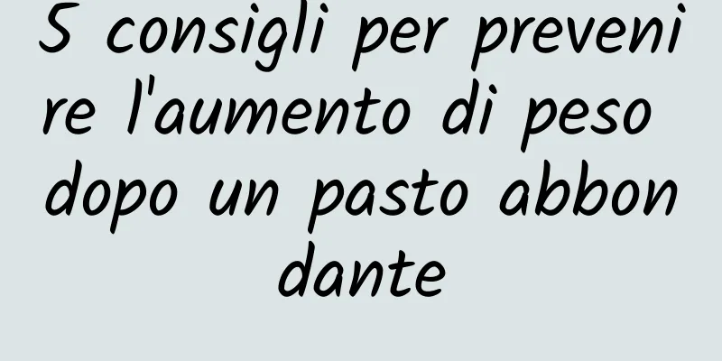 5 consigli per prevenire l'aumento di peso dopo un pasto abbondante