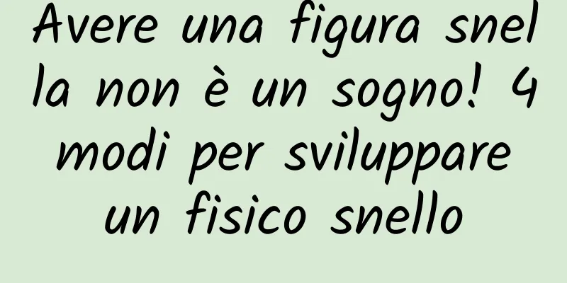 Avere una figura snella non è un sogno! 4 modi per sviluppare un fisico snello