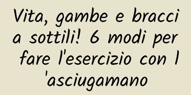 Vita, gambe e braccia sottili! 6 modi per fare l'esercizio con l'asciugamano