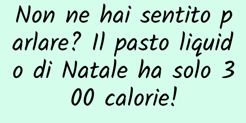 Non ne hai sentito parlare? Il pasto liquido di Natale ha solo 300 calorie!
