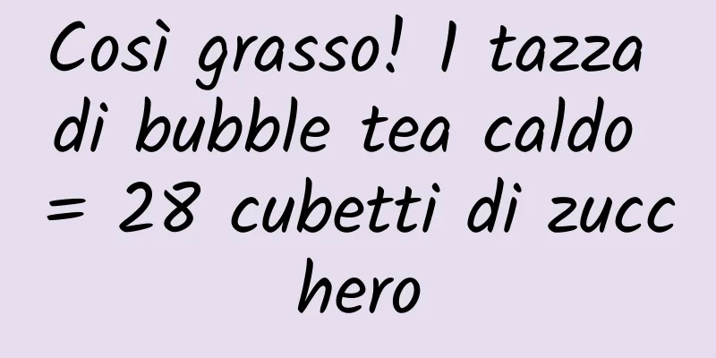 Così grasso! 1 tazza di bubble tea caldo = 28 cubetti di zucchero
