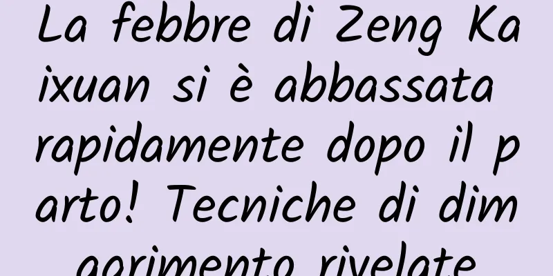 La febbre di Zeng Kaixuan si è abbassata rapidamente dopo il parto! Tecniche di dimagrimento rivelate