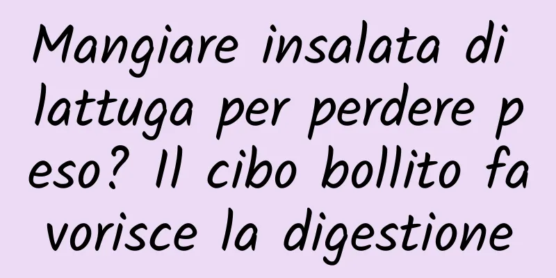 Mangiare insalata di lattuga per perdere peso? Il cibo bollito favorisce la digestione