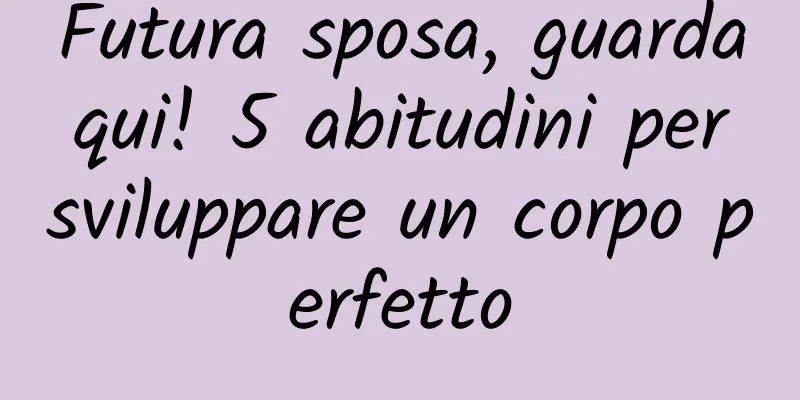 Futura sposa, guarda qui! 5 abitudini per sviluppare un corpo perfetto