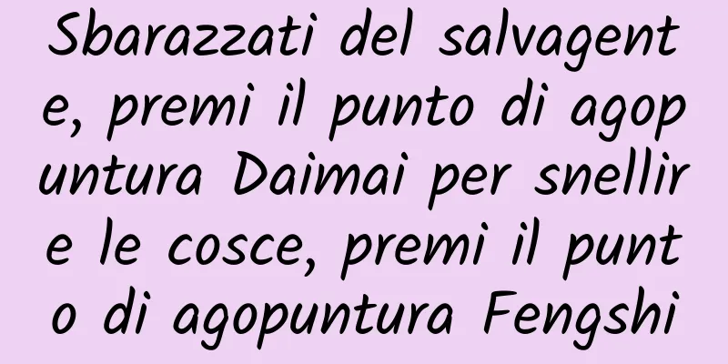 Sbarazzati del salvagente, premi il punto di agopuntura Daimai per snellire le cosce, premi il punto di agopuntura Fengshi