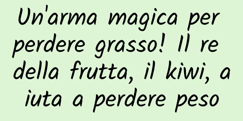 Un'arma magica per perdere grasso! Il re della frutta, il kiwi, aiuta a perdere peso
