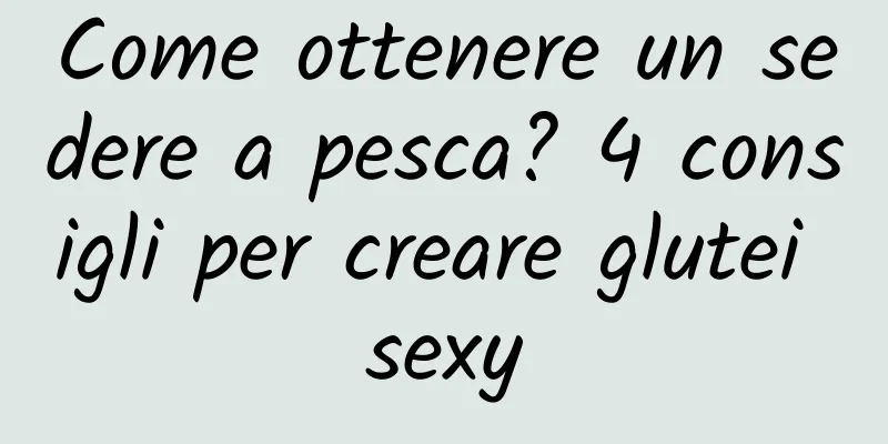 Come ottenere un sedere a pesca? 4 consigli per creare glutei sexy