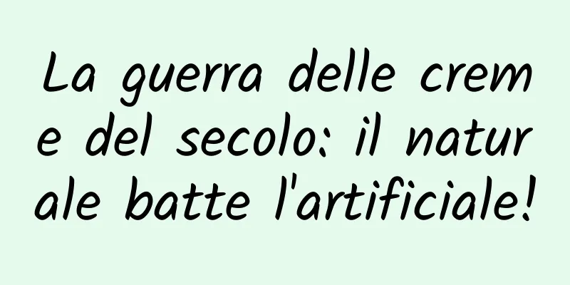 La guerra delle creme del secolo: il naturale batte l'artificiale!