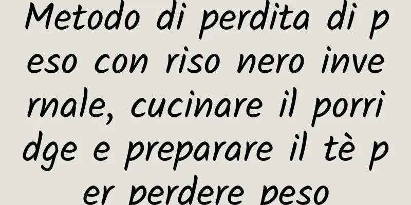 Metodo di perdita di peso con riso nero invernale, cucinare il porridge e preparare il tè per perdere peso