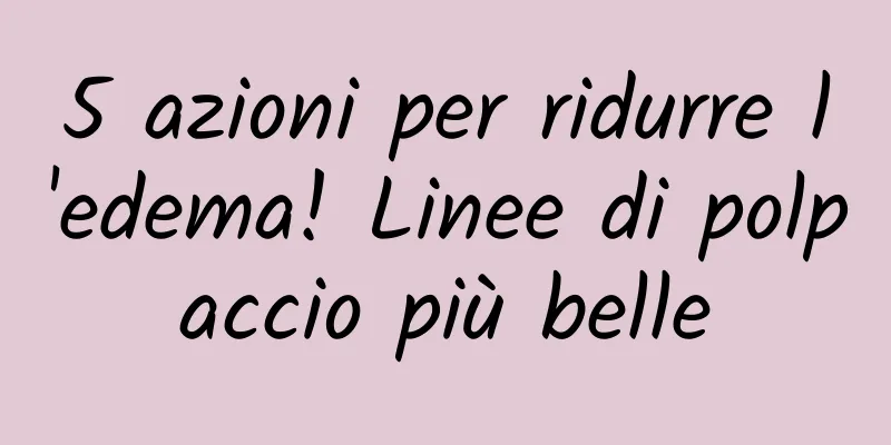 5 azioni per ridurre l'edema! Linee di polpaccio più belle