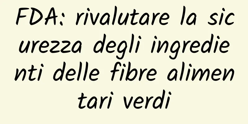 FDA: rivalutare la sicurezza degli ingredienti delle fibre alimentari verdi