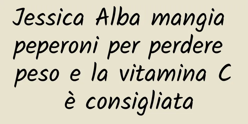 Jessica Alba mangia peperoni per perdere peso e la vitamina C è consigliata