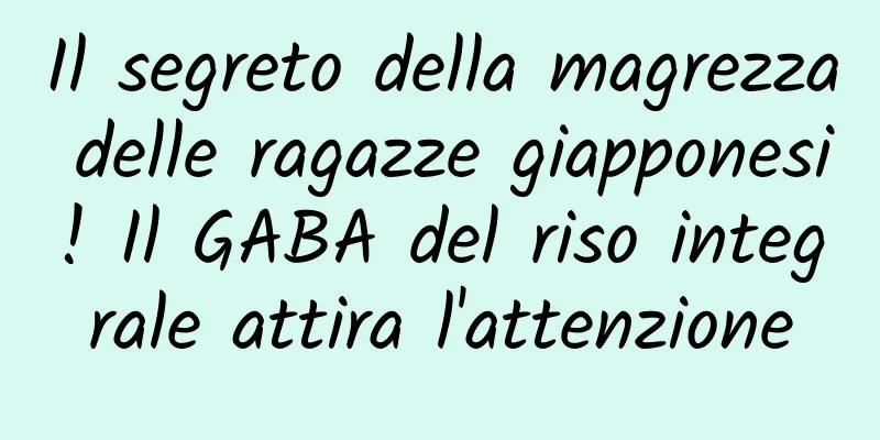 Il segreto della magrezza delle ragazze giapponesi! Il GABA del riso integrale attira l'attenzione