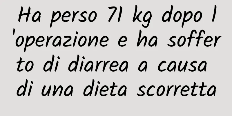 Ha perso 71 kg dopo l'operazione e ha sofferto di diarrea a causa di una dieta scorretta
