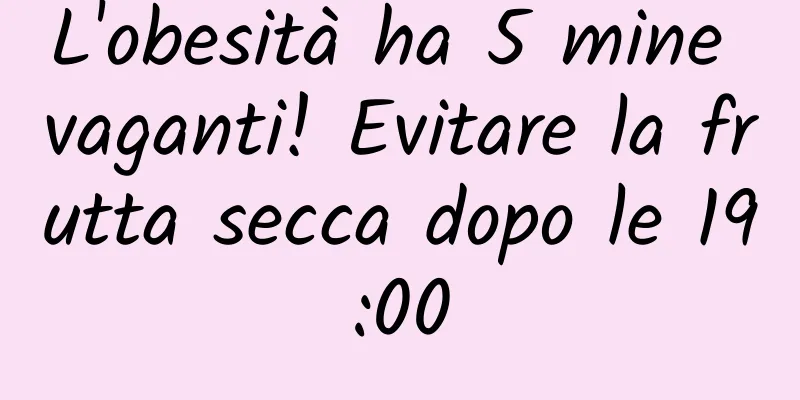 L'obesità ha 5 mine vaganti! Evitare la frutta secca dopo le 19:00