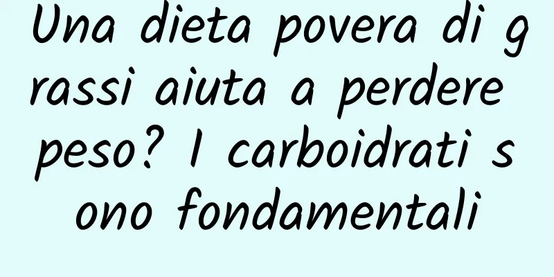 Una dieta povera di grassi aiuta a perdere peso? I carboidrati sono fondamentali