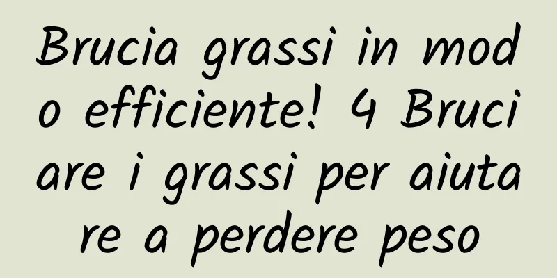Brucia grassi in modo efficiente! 4 Bruciare i grassi per aiutare a perdere peso