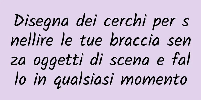 Disegna dei cerchi per snellire le tue braccia senza oggetti di scena e fallo in qualsiasi momento