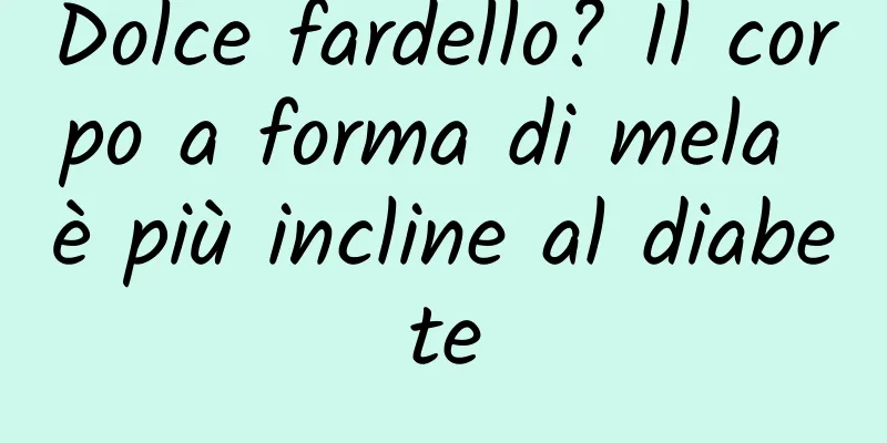 Dolce fardello? Il corpo a forma di mela è più incline al diabete