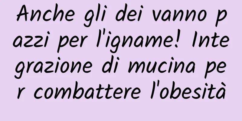 Anche gli dei vanno pazzi per l'igname! Integrazione di mucina per combattere l'obesità