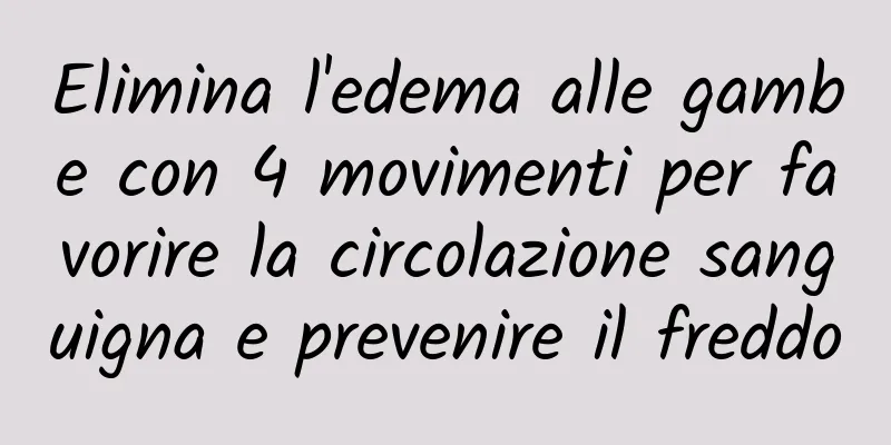 Elimina l'edema alle gambe con 4 movimenti per favorire la circolazione sanguigna e prevenire il freddo