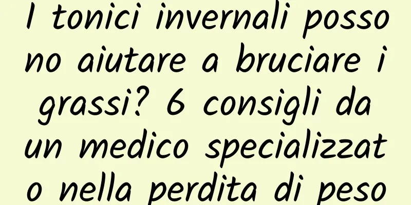 I tonici invernali possono aiutare a bruciare i grassi? 6 consigli da un medico specializzato nella perdita di peso