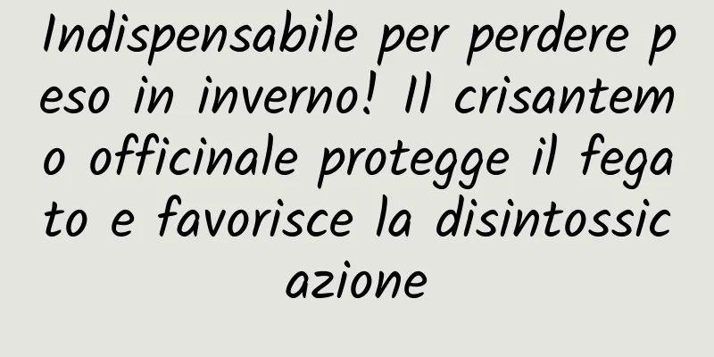 Indispensabile per perdere peso in inverno! Il crisantemo officinale protegge il fegato e favorisce la disintossicazione