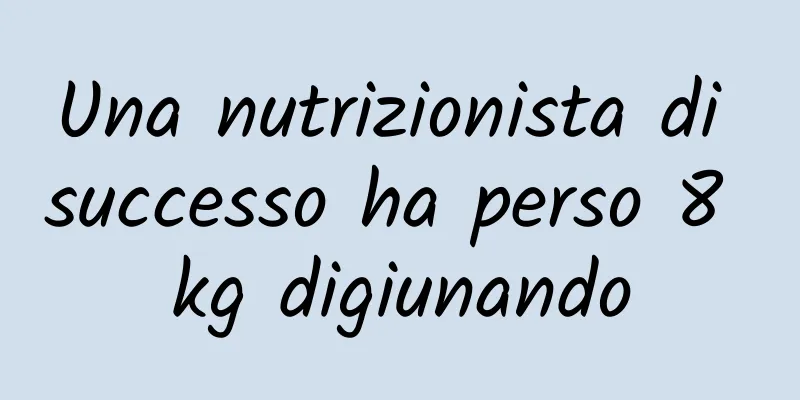 Una nutrizionista di successo ha perso 8 kg digiunando