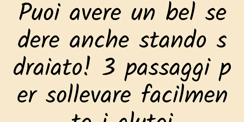 Puoi avere un bel sedere anche stando sdraiato! 3 passaggi per sollevare facilmente i glutei