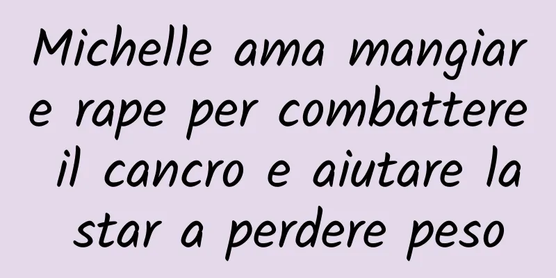 Michelle ama mangiare rape per combattere il cancro e aiutare la star a perdere peso