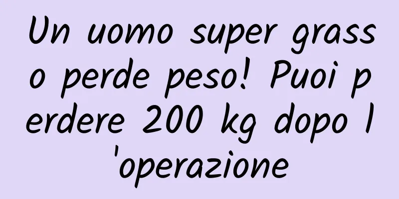 Un uomo super grasso perde peso! Puoi perdere 200 kg dopo l'operazione