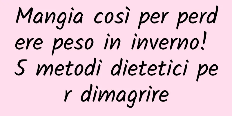 Mangia così per perdere peso in inverno! 5 metodi dietetici per dimagrire