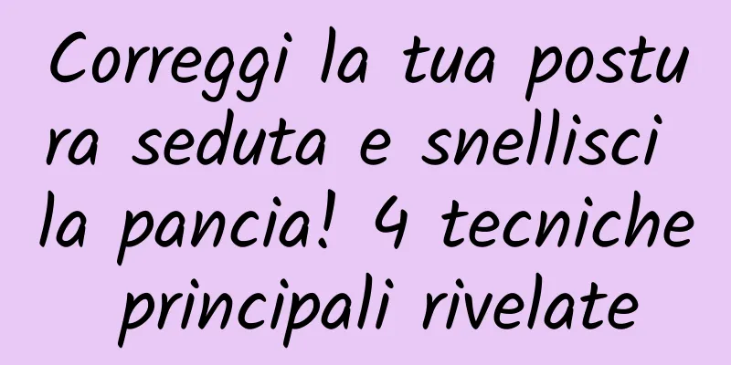 Correggi la tua postura seduta e snellisci la pancia! 4 tecniche principali rivelate