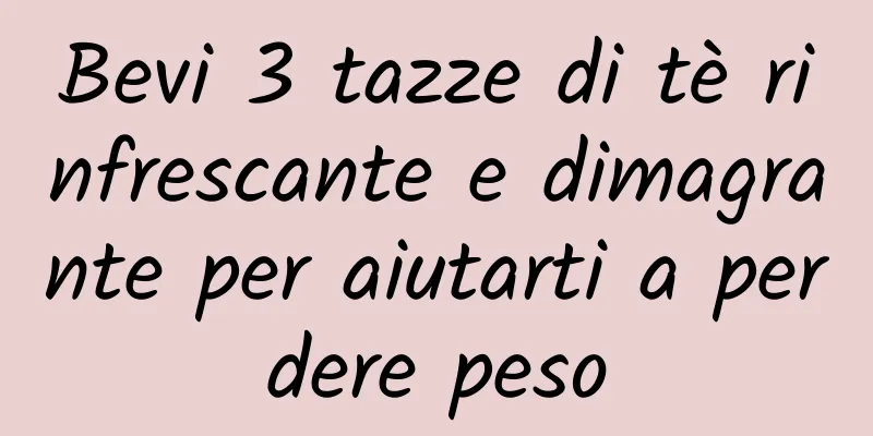 Bevi 3 tazze di tè rinfrescante e dimagrante per aiutarti a perdere peso