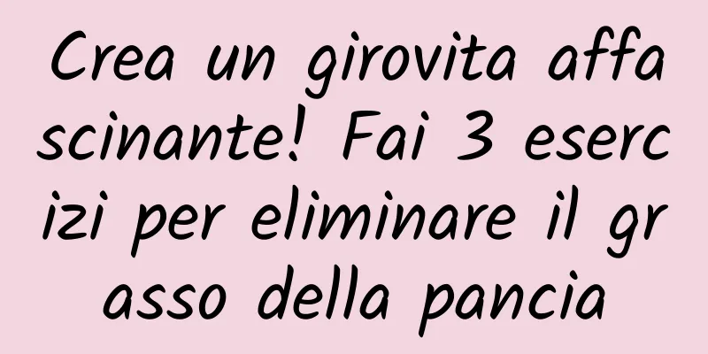 Crea un girovita affascinante! Fai 3 esercizi per eliminare il grasso della pancia