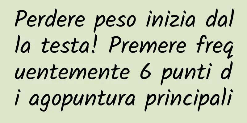 Perdere peso inizia dalla testa! Premere frequentemente 6 punti di agopuntura principali