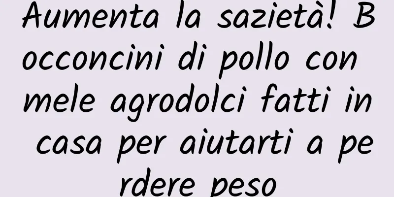 Aumenta la sazietà! Bocconcini di pollo con mele agrodolci fatti in casa per aiutarti a perdere peso