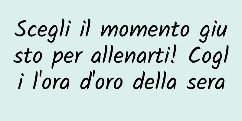 Scegli il momento giusto per allenarti! Cogli l'ora d'oro della sera