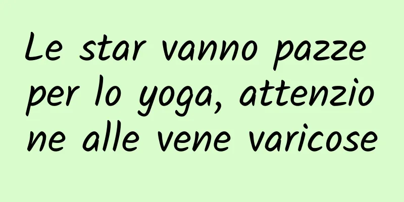 Le star vanno pazze per lo yoga, attenzione alle vene varicose