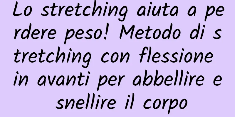 Lo stretching aiuta a perdere peso! Metodo di stretching con flessione in avanti per abbellire e snellire il corpo