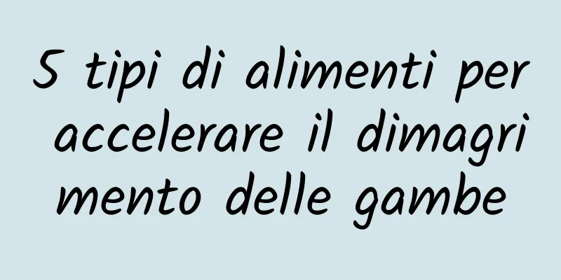 5 tipi di alimenti per accelerare il dimagrimento delle gambe