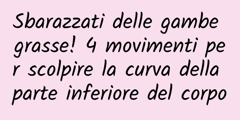 Sbarazzati delle gambe grasse! 4 movimenti per scolpire la curva della parte inferiore del corpo