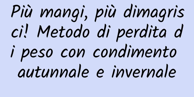 Più mangi, più dimagrisci! Metodo di perdita di peso con condimento autunnale e invernale