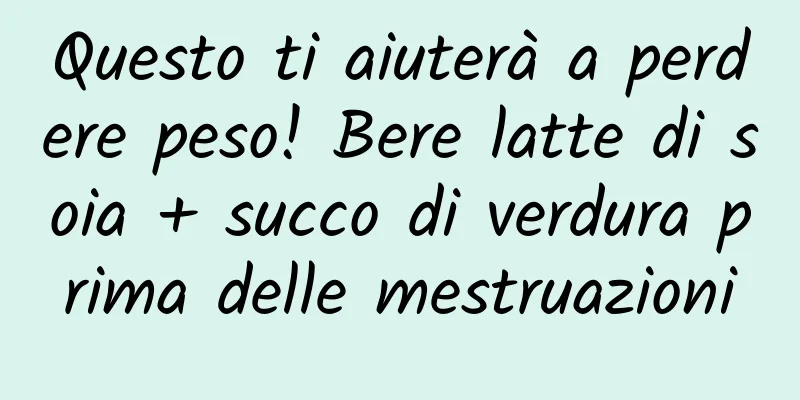 Questo ti aiuterà a perdere peso! Bere latte di soia + succo di verdura prima delle mestruazioni