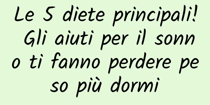 Le 5 diete principali! Gli aiuti per il sonno ti fanno perdere peso più dormi