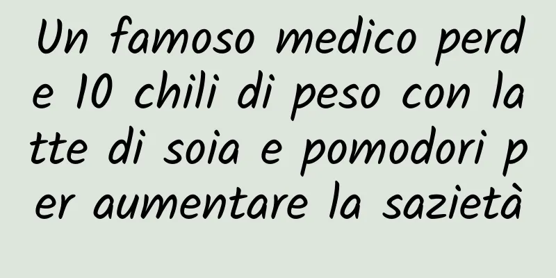 Un famoso medico perde 10 chili di peso con latte di soia e pomodori per aumentare la sazietà